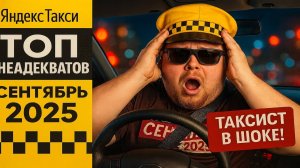 ТОП НЕАДЕКВАТОВ Яндекс Такси СЕНТЯБРЬ 2025 | АДСКИЕ СКАНДАЛЫ, ШОК И ДЕГРАДАЦИЯ. Таксисты в ШОКЕ!