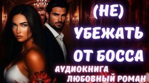 АУДИОКНИГА: (НЕ) УБЕЖАТЬ ОТ БОССА: СЛУШАТЬ ЛЮБОВНЫЙ РОМАН