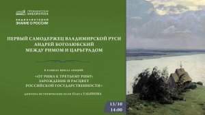 Видеолекция «Первый самодержец Владимирской Руси Андрей Боголюбский между Римом и Царьградом»