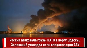 Россия атаковала грузы НАТО в порту Одессы. Зеленский утвердил план спецоперации СБУ
