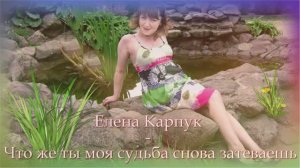 Елена Карпук - Что же ты моя судьба снова затеваешь