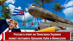Россия в ответ на Томагавки Украине может поставить Орешник Кубе и Венесуэле