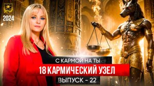 С кармой на ты Выпуск 22 Восемнадцатый кармический узел