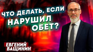 Можно ли ОТМЕНИТЬ ОБЕТ, данный Богу? / Евгений Ващинин | Что делать, если нарушил обет?