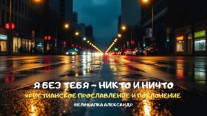 Я без Тебя - никто и ничто. Христианское прославление и поклонение