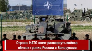 Страны НАТО хотят развернуть свои войска вблизи границ России и Белоруссии