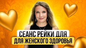 СЕАНС РЕЙКИ ДЛЯ ЖЕНСКОГО ЗДОРОВЬЯ. От кист, миом, эндометриоза, молочницы и цистита.