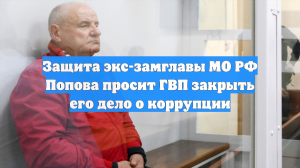 Защита экс-замглавы МО РФ Попова просит ГВП закрыть его дело о коррупции