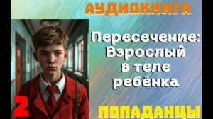 АУДИОКНИГА: ПОПАДАНЦЫ - ПЕРЕСЕЧЕНИЕ: ВЗРОСЛЫЙ В ТЕЛЕ РЕБЕНКА (Книга 2)