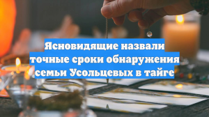 Ясновидящие назвали точные сроки обнаружения семьи Усольцевых в тайге