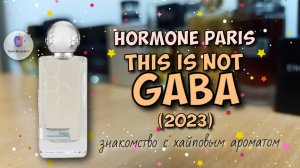 HORMONE PARIS THIS IS NOT GABA (2023) - знакомство с хайповым ароматом! / а c чего, собссно, хайп🤨
