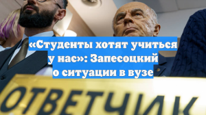 «Студенты хотят учиться у нас»: Запесоцкий о ситуации в вузе