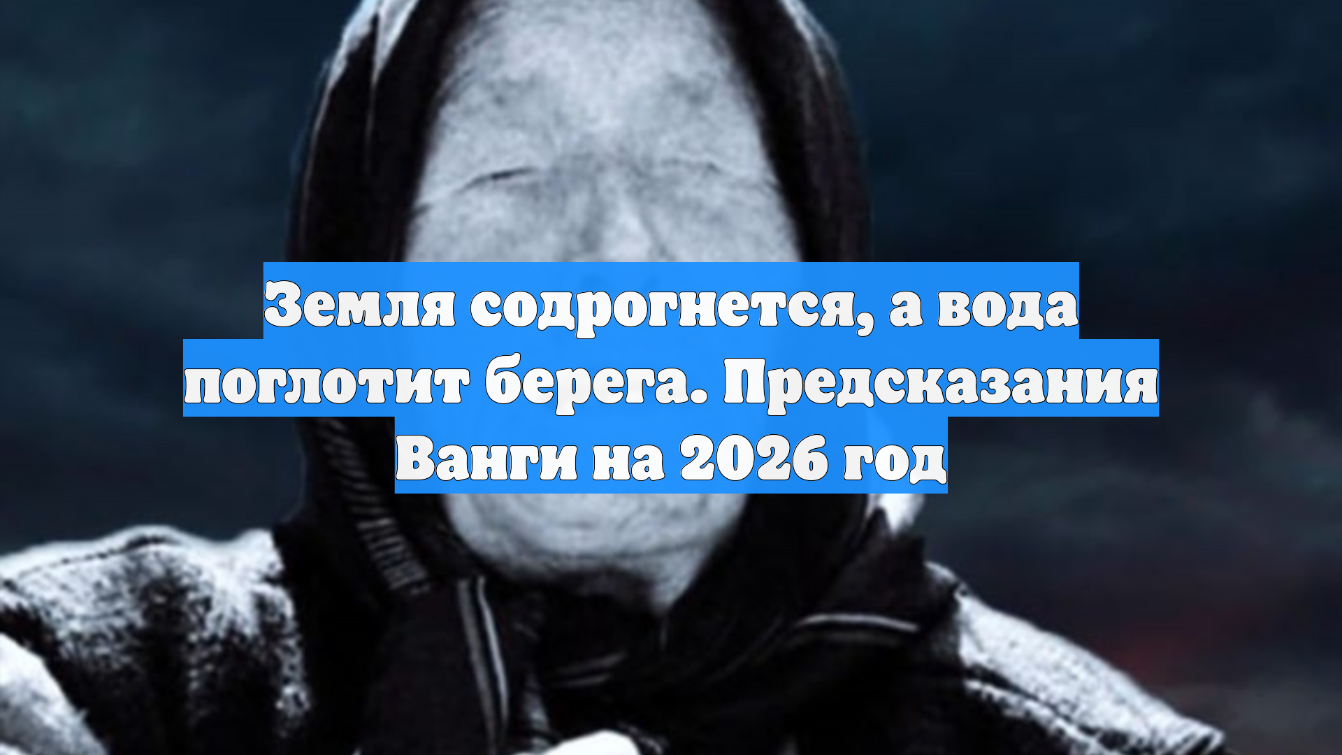 Земля содрогнется, а вода поглотит берега. Предсказания Ванги на 2026 год смотреть онлайн