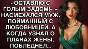 «ОСТАВЛЮ С ГОЛЫМ ЗАДОМ!» - НАСМЕХАЛСЯ МУЖ, ПОЙМАННЫЙ С ЛЮБОВНИЦЕЙ. А КОГДА УЗНАЛ О ПЛАНАХ ЖЕНЫ...