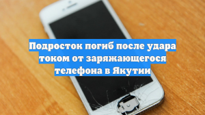 Подросток погиб после удара током от заряжающегося телефона в Якутии