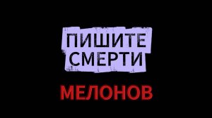 ПИШИТЕ СМЕРТИ МЕЛОНОВ