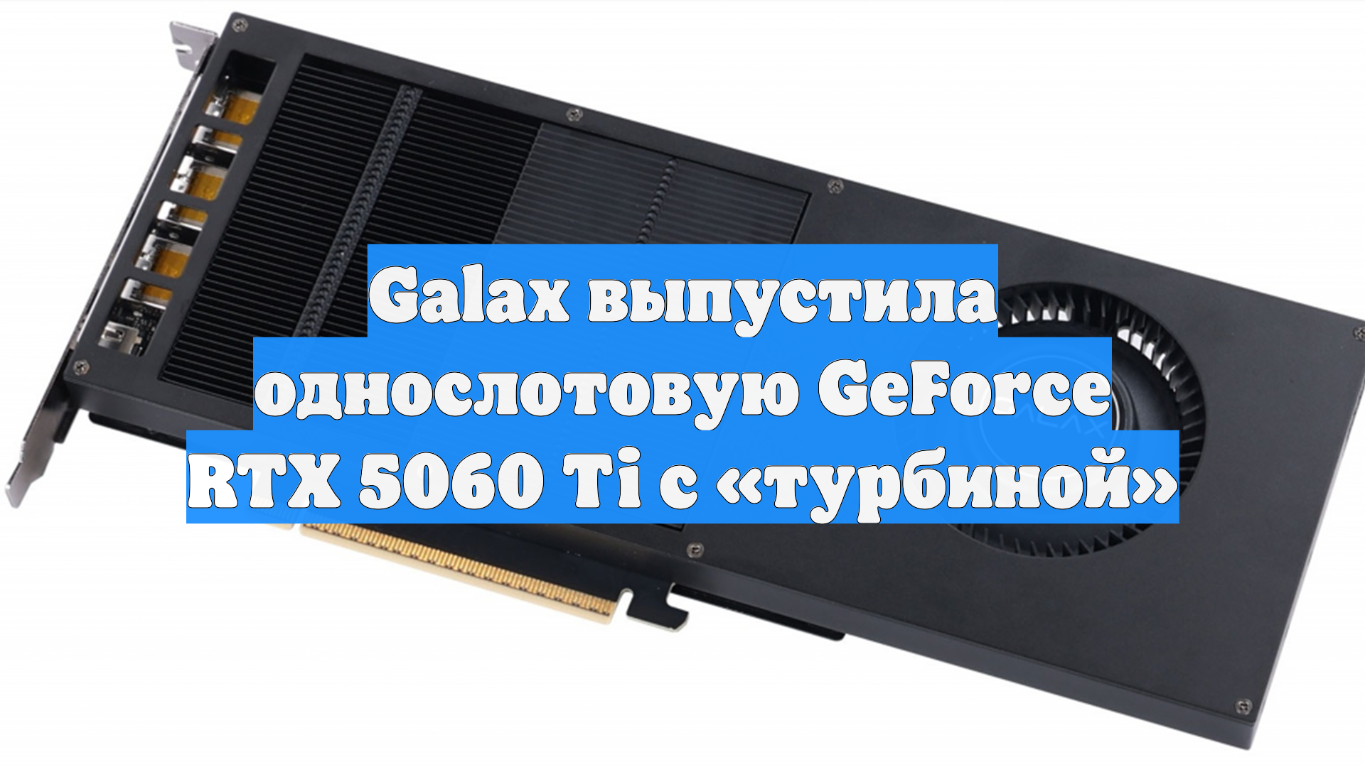 Galax выпустила однослотовую GeForce RTX 5060 Ti с «турбиной»
