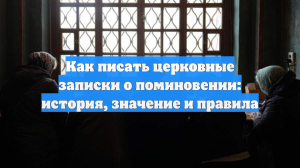 Как писать церковные записки о поминовении: история, значение и правила
