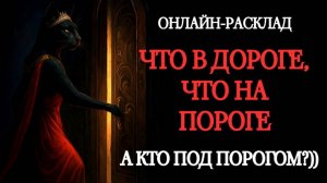 В ДОРОГЕ, НА ПОРОГЕ, ПОД ПОРОГОМ. ОНЛАЙН-РАСКЛАД ТАРО