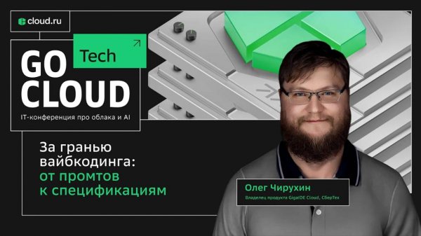 За гранью вайбкодинга: от промтов к спецификациям - Олег Чирухин - GoCloud Tech 2025