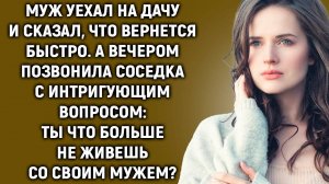Муж уехал на дачу и сказал, что вернется быстро. А вечером позвонила соседка с вопросом...