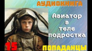 АУДИОКНИГА//ПОПАДАНЦЫ - АВИАТОР В ТЕЛЕ ПОДРОСТКА (Книга 15)