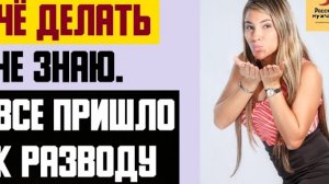 Рассказ мужчины | Чё делать не знаю. Все пришло к разводу. Реальная история
