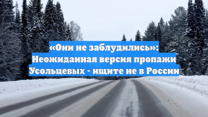 «Они не заблудились»: Неожиданная версия пропажи Усольцевых - ищите не в России