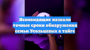 Ясновидящие назвали точные сроки обнаружения семьи Усольцевых в тайге