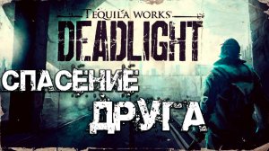 СПАСЕНИЕ ДРУГА | Deadlight | #3
