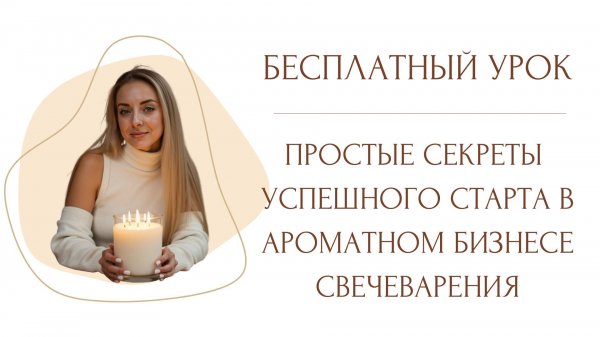 Бесплатный урок: Простые секреты  успешного старта в ароматном бизнесе свечеварения
