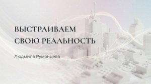 Выстраиваем свою реальность / Людмила Румянцева