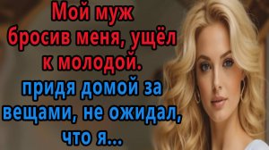Истории из жизни Мой муж бросив меня ушел к молодой Придя за вещами не ожидал
