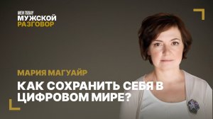 Как сохранить себя в цифровом мире? | Мужской разговор с Марией Магуайр