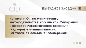 Выездное заседание Комиссии СФ по мониторингу законодательства РФ в сфере госконтроля и мун.контроля