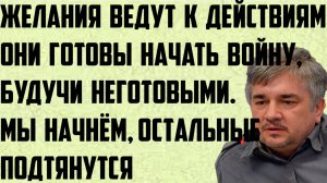 Ищенко: Желания ведут к действиям. Начать войну, будучи неготовыми. Они начнут, остальные подтянутся
