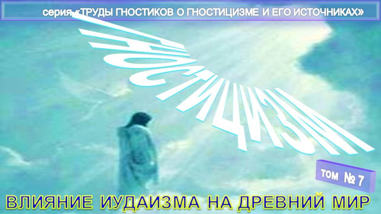 (7) ВЛИЯНИЕ ИУДАИЗМА НА ДРЕВНИЙ МИР -компиляция из Трудов гностиков о гностицизме и его источнике