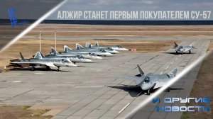Алжир станет первым покупателем Су-57. Другие новости