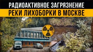 ☢ Радиоактивное загрязнение реки Лихоборки в Москве.
