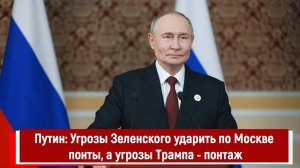 Путин: Угрозы Зеленского ударить по Москве понты, а угрозы Трампа - понтаж