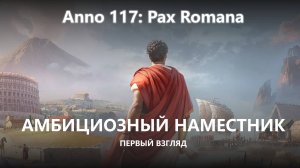🔥АМБИЦИОЗНЫЙ НАМЕСТНИК I ПЕРВЫЙ ВЗГЛЯД I Anno 117: Pax Romana