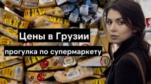В Грузии правда так дорого? Цены в Тбилиси - прогулка по продуктовому магазину. Шопинг и еда