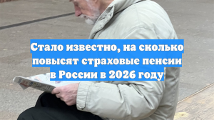 Стало известно, на сколько повысят страховые пенсии в России в 2026 году