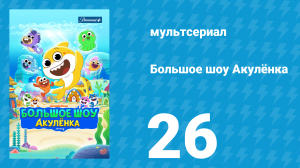 Большое шоу Акулёнка 1 сезон 26 серия (мультсериал, 2020)