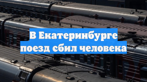 В Екатеринбурге поезд сбил человека