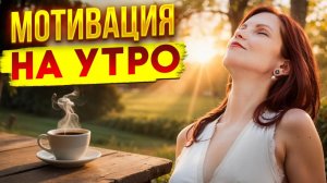 УТРЕННЯЯ МОТИВАЦИЯ. Включай каждое утро и твои мечты начнут сбываться [fDEnOUPSk-4]