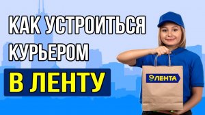 КАК УСТРОИТЬСЯ КУРЬЕРОМ В ЛЕНТУ ПОЛНЫЙ ГАЙД 2025