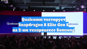 Qualcomm тестирует Snapdragon 8 Elite Gen 5 на 2-нм техпроцессе Samsung