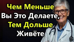 Чем Меньше Вы Делаете Эти 10 Привычных Вещей, Тем Дольше Живёте — По Мнению Врачей