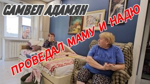 САМВЕЛ АДАМЯН, ПРОВЕДАЛ МАМУ И НАДЮ..